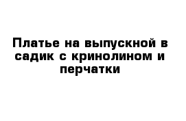 Платье на выпускной в садик с кринолином и перчатки